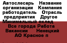 Автослесарь › Название организации ­ Компания-работодатель › Отрасль предприятия ­ Другое › Минимальный оклад ­ 1 - Все города Работа » Вакансии   . Ненецкий АО,Красное п.